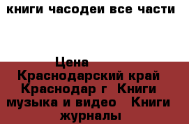 книги часодеи все части. › Цена ­ 200 - Краснодарский край, Краснодар г. Книги, музыка и видео » Книги, журналы   . Краснодарский край,Краснодар г.